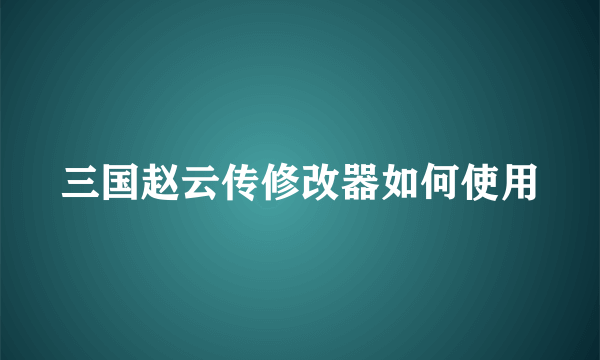 三国赵云传修改器如何使用