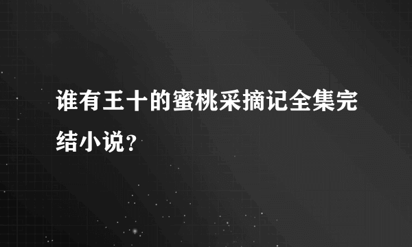 谁有王十的蜜桃采摘记全集完结小说？