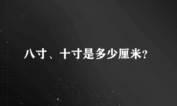 八寸、十寸是多少厘米？