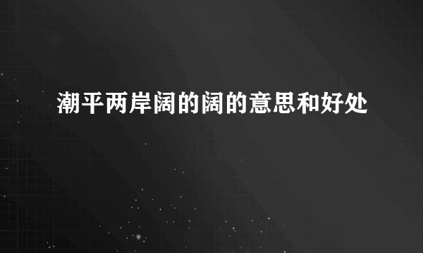 潮平两岸阔的阔的意思和好处