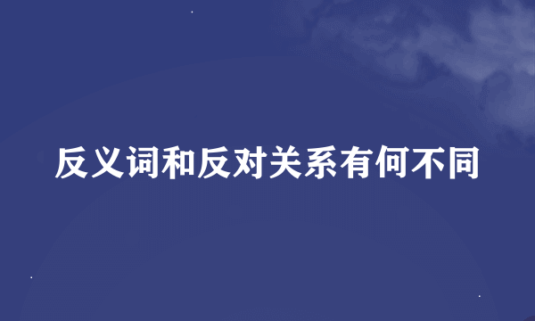 反义词和反对关系有何不同