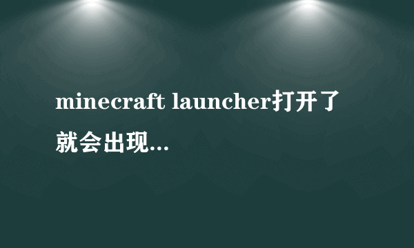 minecraft launcher打开了就会出现以下的东西，求帮助。