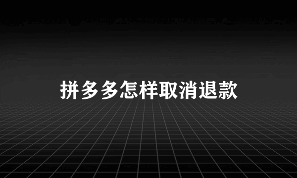 拼多多怎样取消退款