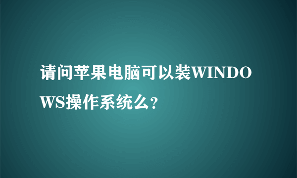 请问苹果电脑可以装WINDOWS操作系统么？