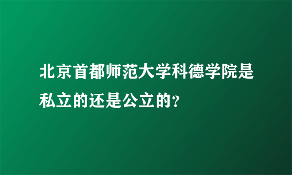 北京首都师范大学科德学院是私立的还是公立的？