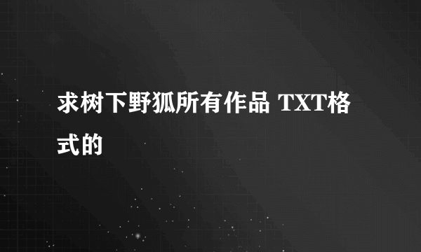 求树下野狐所有作品 TXT格式的