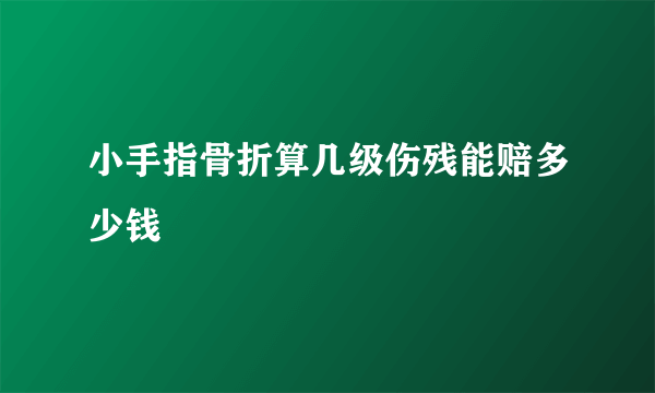 小手指骨折算几级伤残能赔多少钱