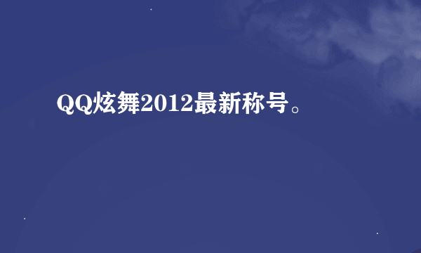 QQ炫舞2012最新称号。