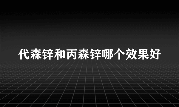 代森锌和丙森锌哪个效果好