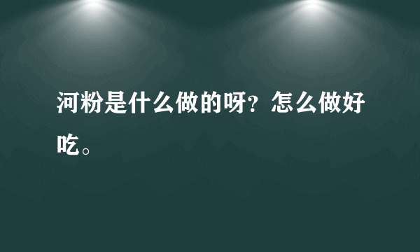 河粉是什么做的呀？怎么做好吃。