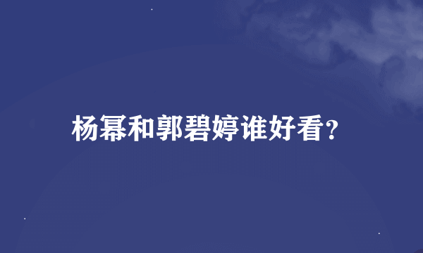 杨幂和郭碧婷谁好看？