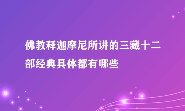 佛教释迦摩尼所讲的三藏十二部经典具体都有哪些