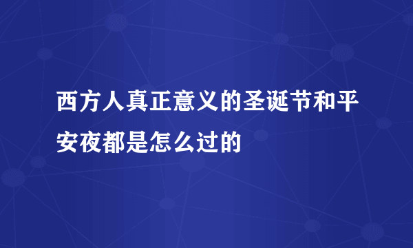 西方人真正意义的圣诞节和平安夜都是怎么过的