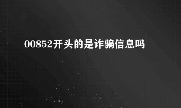 00852开头的是诈骗信息吗