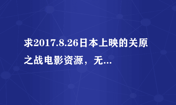 求2017.8.26日本上映的关原之战电影资源，无限感谢！