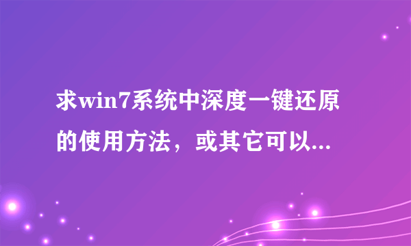 求win7系统中深度一键还原的使用方法，或其它可以一件备份一键还原的方法。