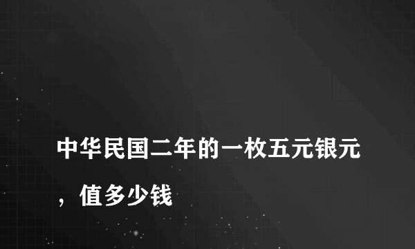 
中华民国二年的一枚五元银元，值多少钱
