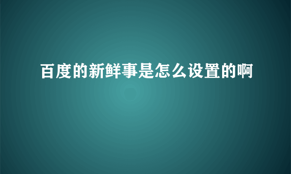 百度的新鲜事是怎么设置的啊