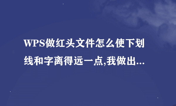 WPS做红头文件怎么使下划线和字离得远一点,我做出来的都是贴着字的，我要这样效果有谁知道。最好图解