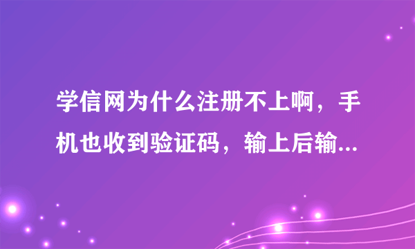 学信网为什么注册不上啊，手机也收到验证码，输上后输入就显示校验吗不对,咋回事