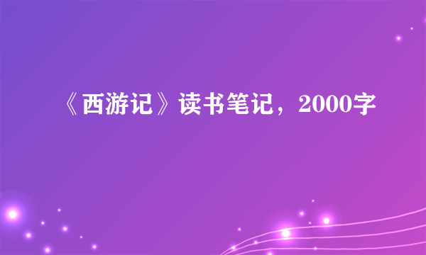 《西游记》读书笔记，2000字