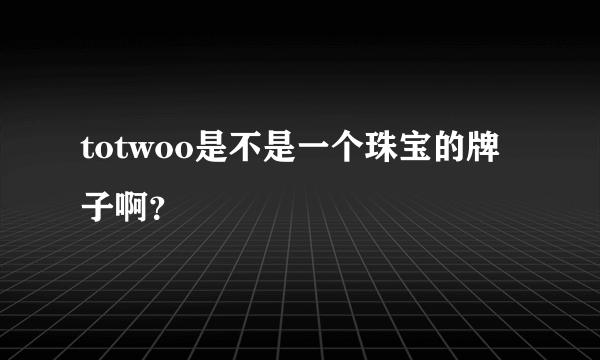 totwoo是不是一个珠宝的牌子啊？