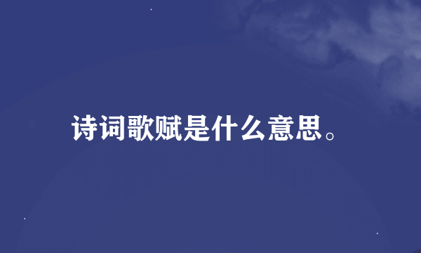 诗词歌赋是什么意思。