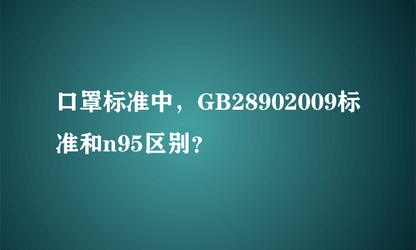 口罩标准中，GB28902009标准和n95区别？