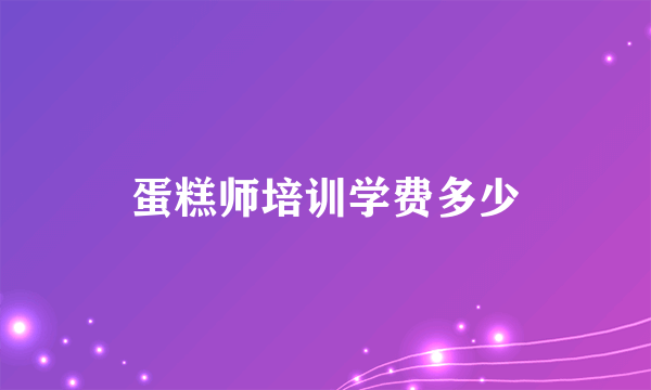 蛋糕师培训学费多少