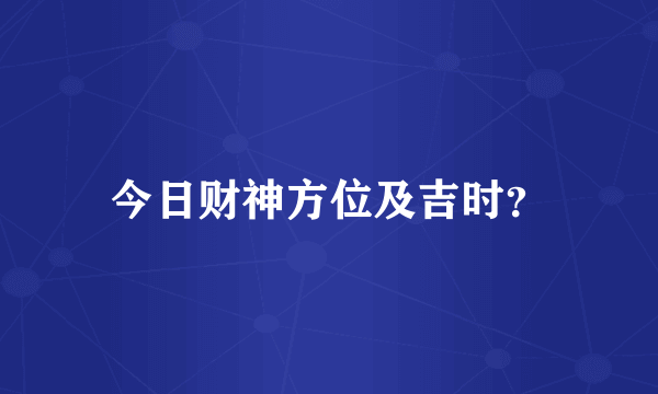 今日财神方位及吉时？