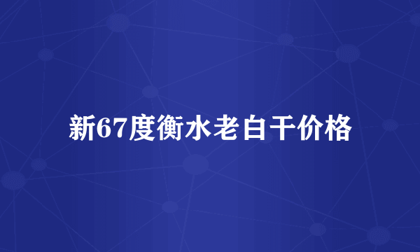 新67度衡水老白干价格