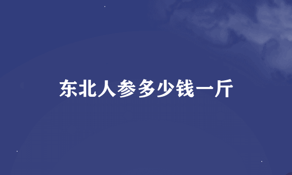 东北人参多少钱一斤