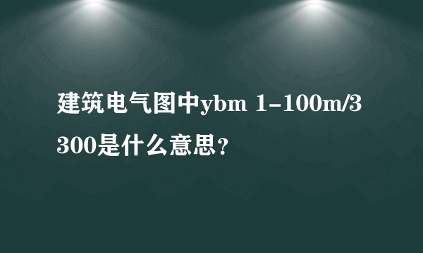 建筑电气图中ybm 1-100m/3300是什么意思？