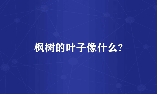 枫树的叶子像什么?