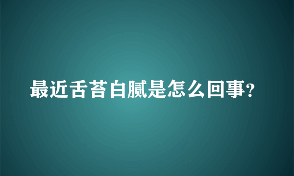 最近舌苔白腻是怎么回事？