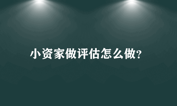 小资家做评估怎么做？