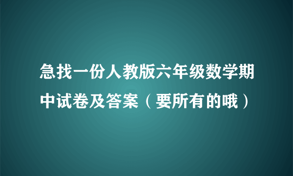 急找一份人教版六年级数学期中试卷及答案（要所有的哦）