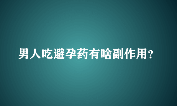 男人吃避孕药有啥副作用？