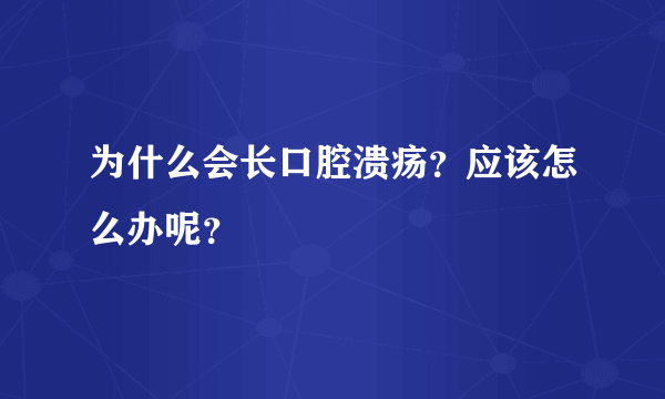 为什么会长口腔溃疡？应该怎么办呢？