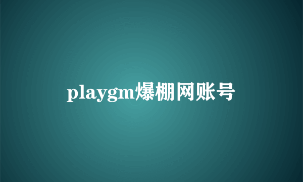 playgm爆棚网账号