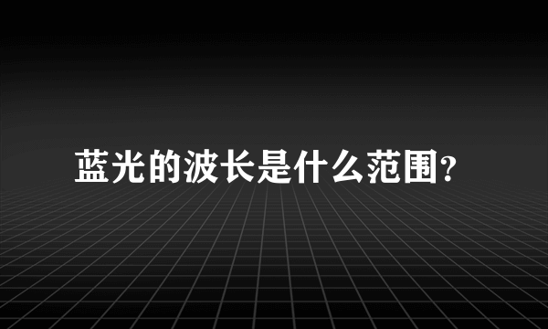 蓝光的波长是什么范围？