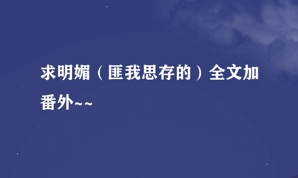 求明媚（匪我思存的）全文加番外~~