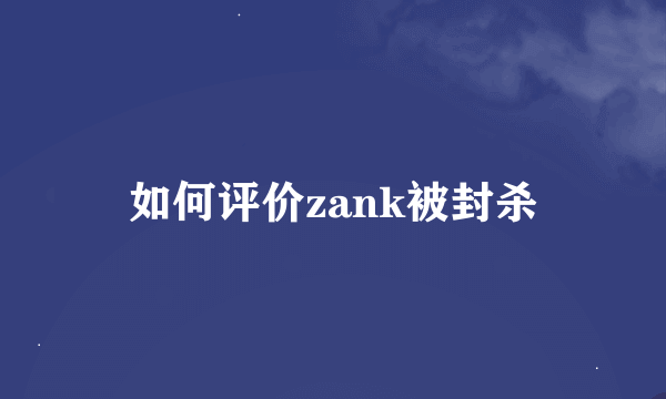 如何评价zank被封杀