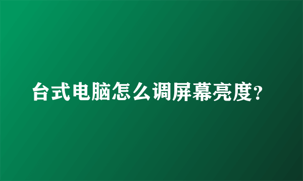 台式电脑怎么调屏幕亮度？