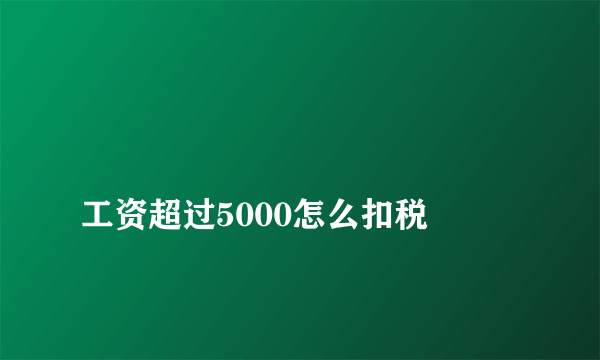 
工资超过5000怎么扣税
