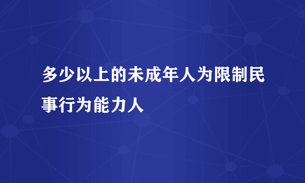 多少以上的未成年人为限制民事行为能力人