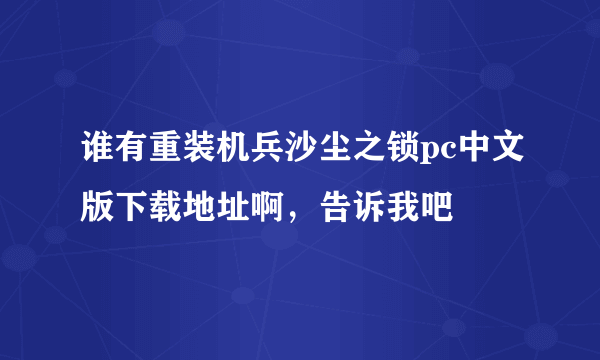 谁有重装机兵沙尘之锁pc中文版下载地址啊，告诉我吧