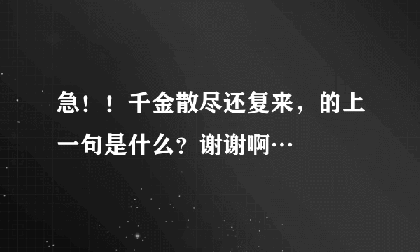 急！！千金散尽还复来，的上一句是什么？谢谢啊…