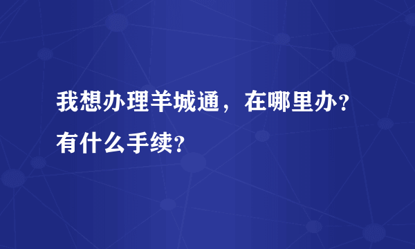 我想办理羊城通，在哪里办？有什么手续？