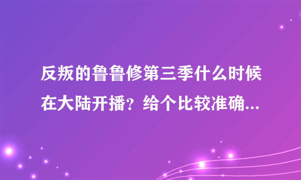 反叛的鲁鲁修第三季什么时候在大陆开播？给个比较准确的时间~！